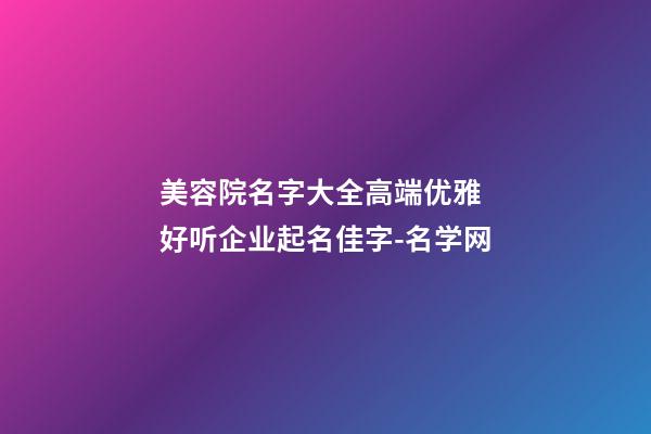 美容院名字大全高端优雅 好听企业起名佳字-名学网-第1张-公司起名-玄机派